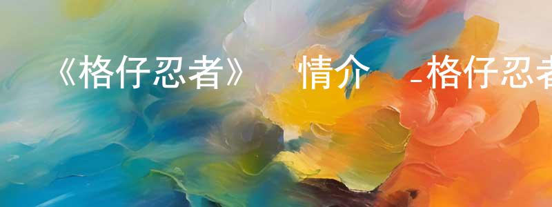 曹劍峰發布《格仔忍者》詳情介紹_格仔忍者HD在線觀看_格仔忍者迅雷下載_歐美動漫